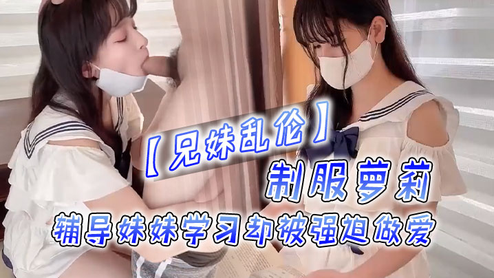 兄妹乱伦制服萝莉，辅导妹妹学习却被强迫做爱