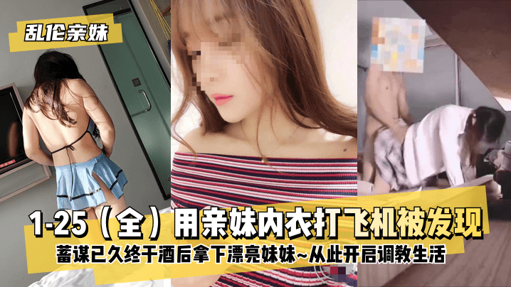 【乱伦亲妹】1-25（全）用亲妹内衣打飞机被发现！蓄谋已久终于酒后拿下漂亮妹妹~从此开启调教生活~!高清海报