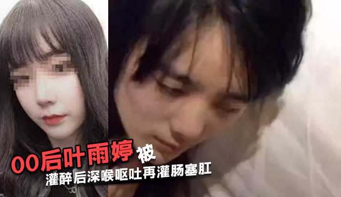 江苏常熟00后叶雨婷被灌醉后深喉呕吐再灌肠塞肛高清海报