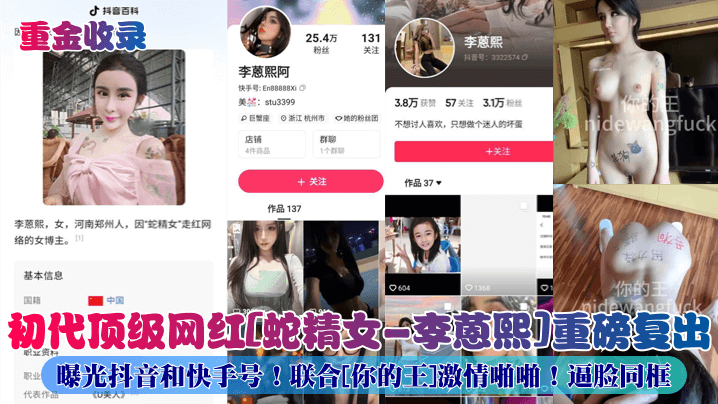 重金收录初代顶级网红蛇精女-李蒽熙重磅复出曝光抖音和快手号联合你的王激情啪啪逼脸同框高清海报