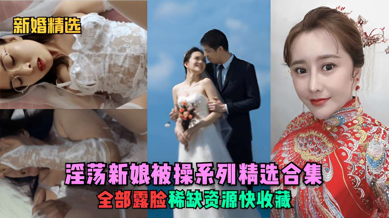 新婚精选淫汤新娘被操系列精选合集全部露脸稀缺资源快收藏高清海报