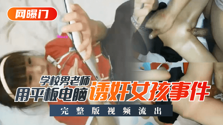 【网曝门】学校男老师用平板电脑诱奸女孩事件！完整版视频流出高清海报