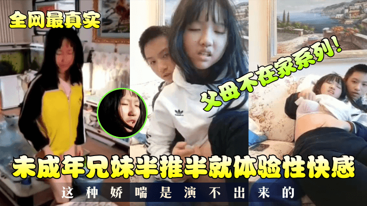 父女不在家兄妹初尝禁果合集