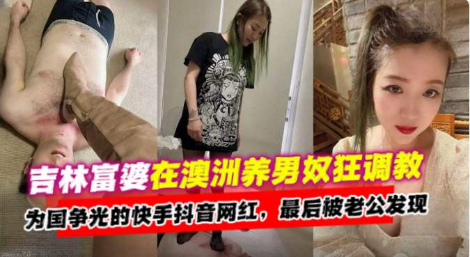 吉林富婆在澳洲养男奴调教为国争光的快手抖音网红最后被老公发现了高清海报