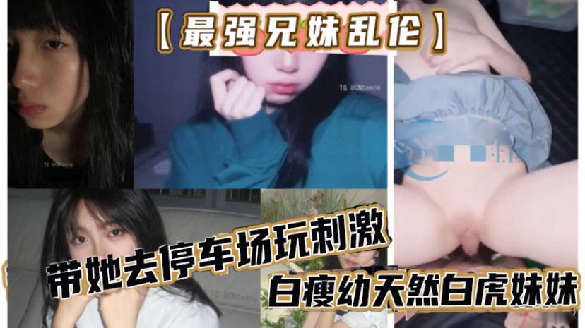 最强兄妹乱伦去玩溜冰妹妹好粘人啊哥们受不了带她去停车场玩刺激白瘦幼天然白虎妹妹被插咩咩叫高清海报