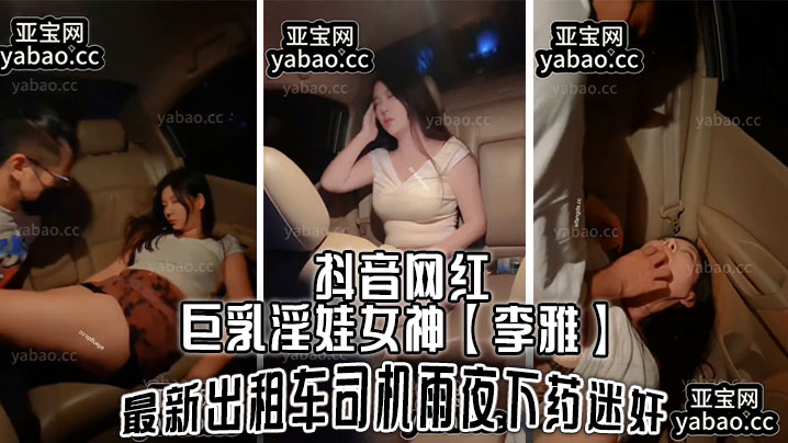 抖音网红巨乳淫娃女神李雅最新出租车司机雨夜下药迷J肆意玩弄高清海报