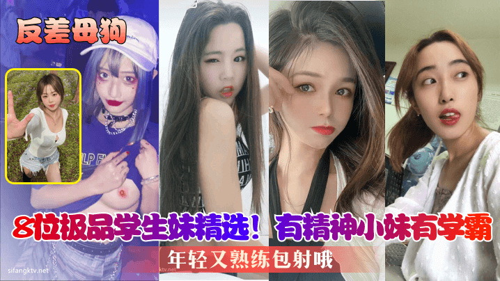 【反差母狗】8位极品学生妹精选！有精神小妹有学霸，年轻又熟练包射哦