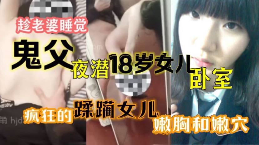 趁老婆睡觉鬼父夜潜18岁女儿卧室疯狂的蹂躏女儿嫩胸和嫩穴高清海报