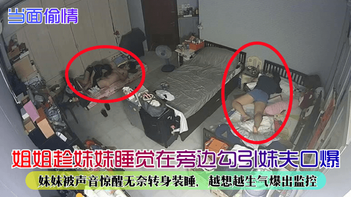 当面偷情姐姐趁妹妹睡觉在旁边勾引妹夫口爆妹妹被声音惊醒无奈转身装睡越想越生气爆出监控高清海报