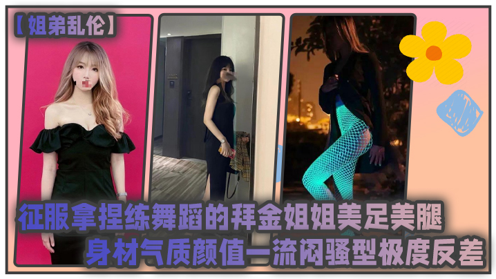 姐弟乱伦征服拿捏练舞蹈的拜金姐姐美足美腿身材气质颜值一流闷骚型极度反差高清海报