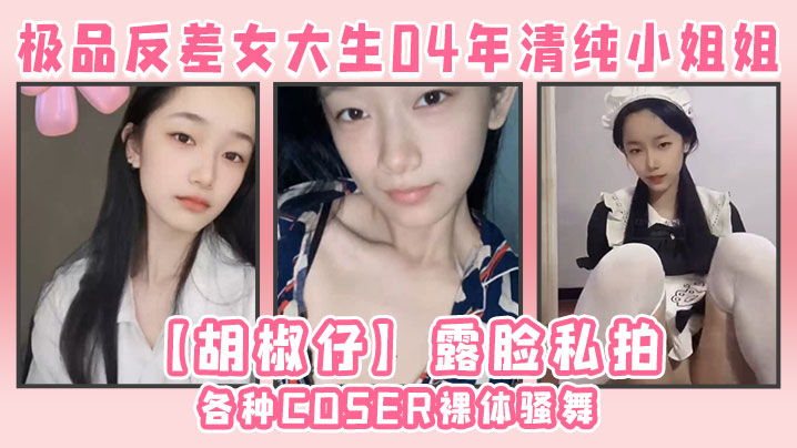 极品反差女大生04年清纯小姐姐胡椒仔露脸私拍各种COSER裸体骚舞大号道具紫薇脸逼同框高清海报