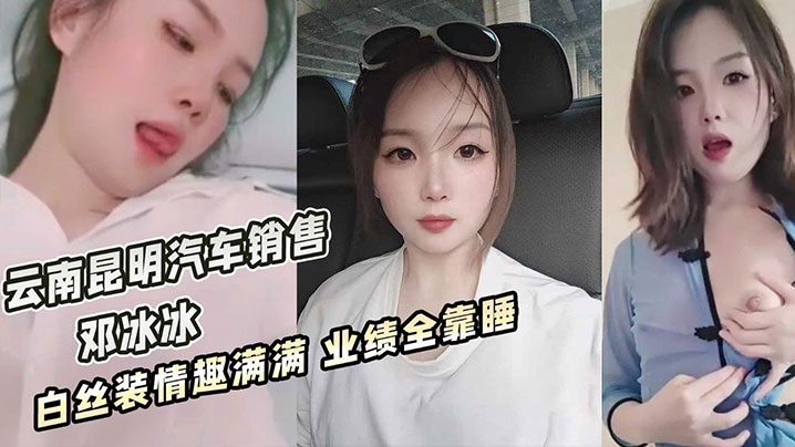 云南昆明美女汽车销售邓冰冰被老板包养视频泄密白丝JK装情趣满满无套抽插淫叫不断高清海报