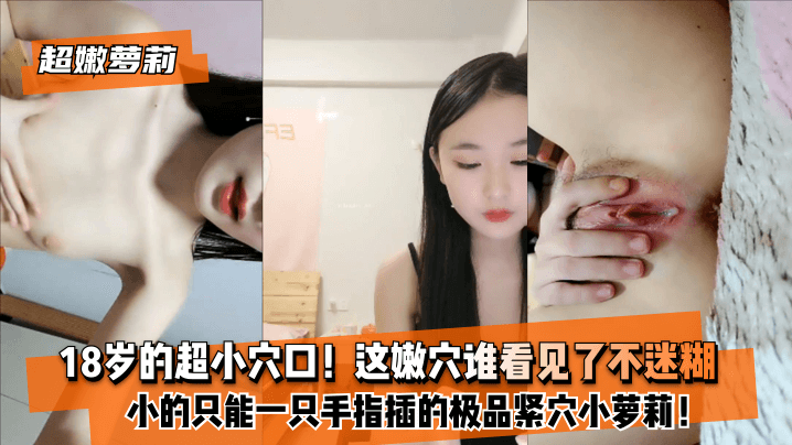 【超嫩萝莉】18岁的超小穴口！小的只能一只手指插的极品紧穴小萝莉！这嫩穴谁看见了不迷糊？高清海报