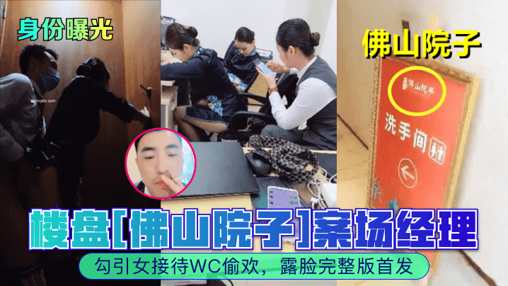 身份曝光楼盘佛山院子案场经理勾引女接待WC偷欢露脸完整版首发