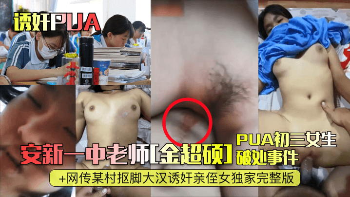 【诱奸PUA】安新一中老师[金超硕]PUA初三女生破处事件+网传某村抠脚大汉诱奸亲侄女独家完整版高清海报