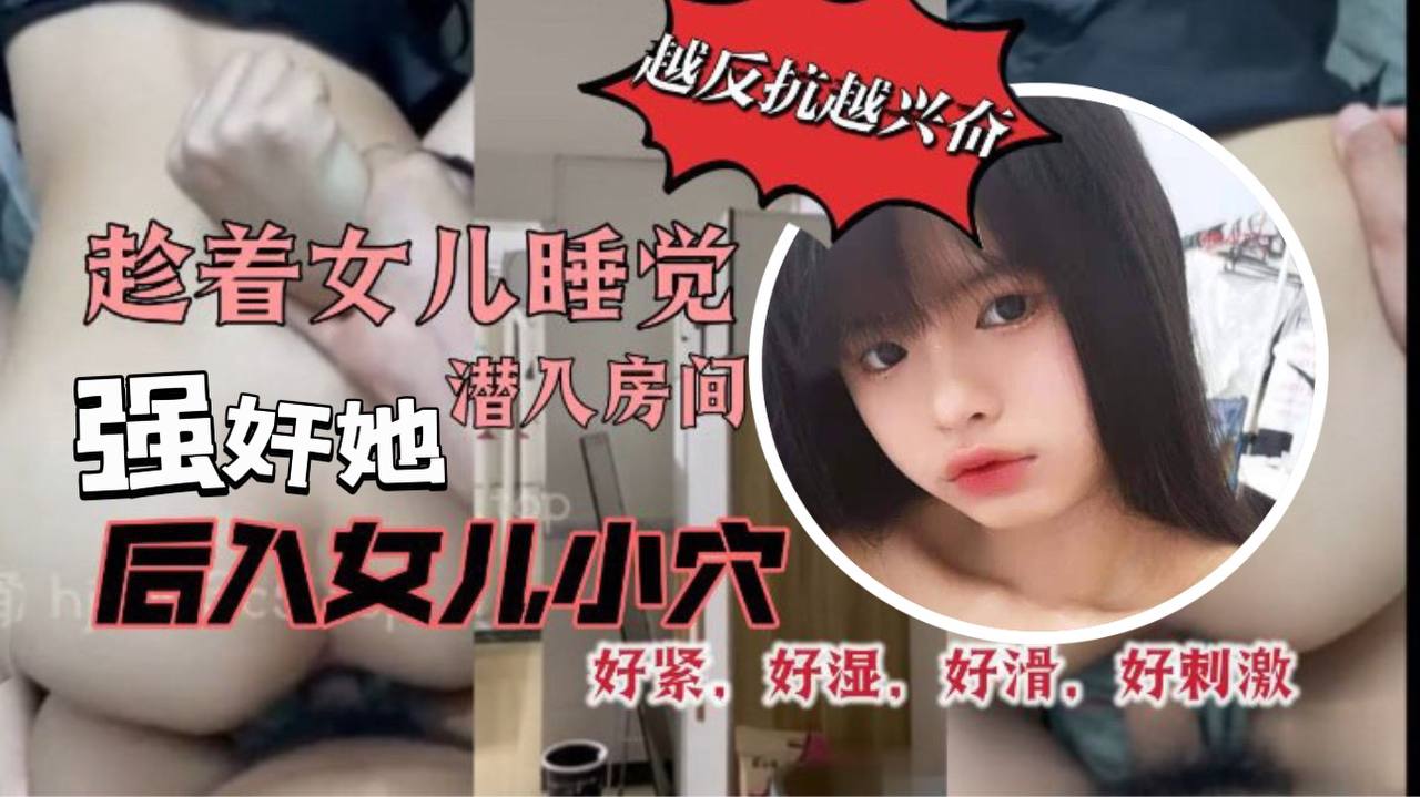 原创29分钟视频趁着女儿睡觉潜入房间强奸她我把鸡巴插到了女儿的小穴里而且还是后入的方式好紧好湿好滑好暖好刺激高清海报