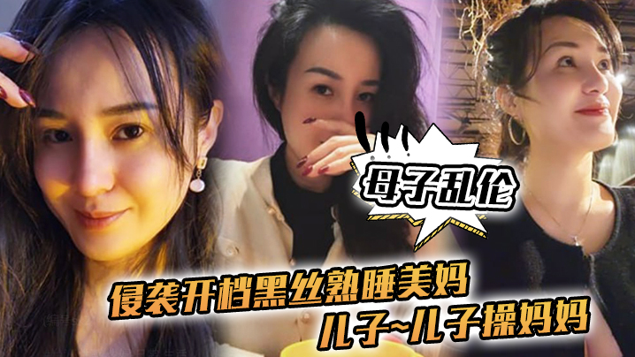 母子乱伦侵袭开档黑丝熟睡美妈儿子儿子操妈妈操妈妈的逼饥渴如狼似虎高清海报