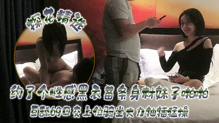 探花精选约了个性感黑衣苗条身材妹子啪啪互舔69口交上位骑坐大力抽插猛操高清海报