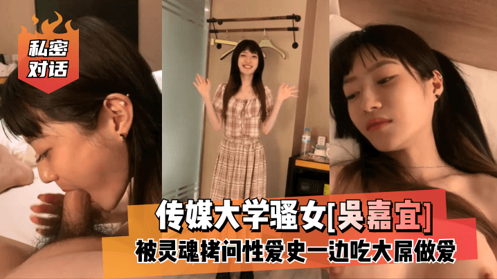 【私密对话】传媒大学骚女[吴嘉宜]被灵魂拷问性爱史一边吃大屌做爱！高清海报