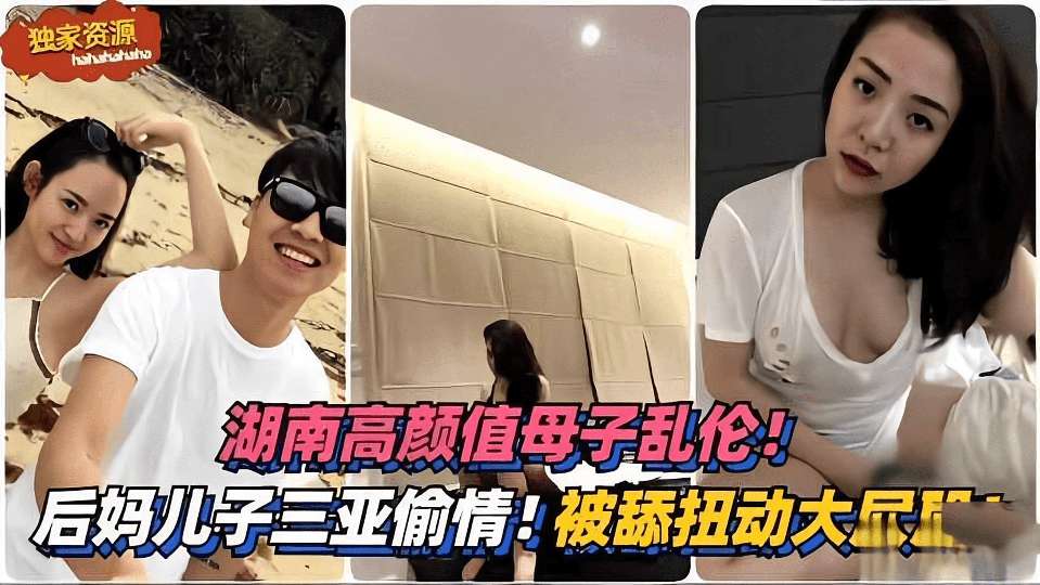 湖南高颜值母子乱伦后妈和儿子去三亚旅游偷情被舔扭动大屁股高清海报