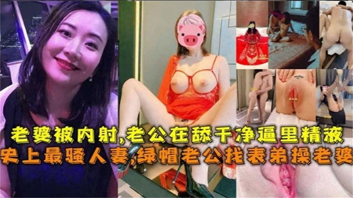 史上最骚人妻绿帽老公找表弟操老婆老婆被内射老公在舔干净逼里的精液