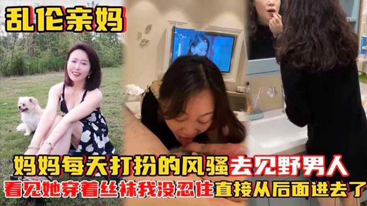 乱伦亲妈妈妈每天打扮的风骚去见野男人_看见她穿着丝袜高清海报