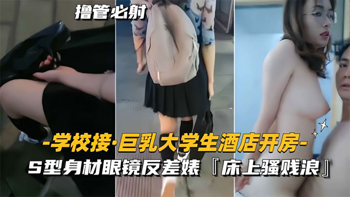 学校接巨乳大学生酒店开房S型身材眼镜反差婊床上骚贱浪高清海报