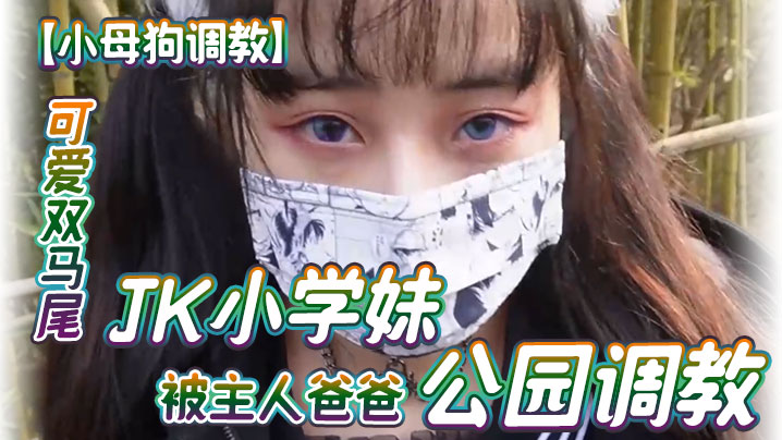 小母狗调教可爱双马尾JK小学妹被主人爸爸公园调教清纯小萝莉被肏出白浆被艹的时候喊爸爸唔喜欢被男人操高清海报