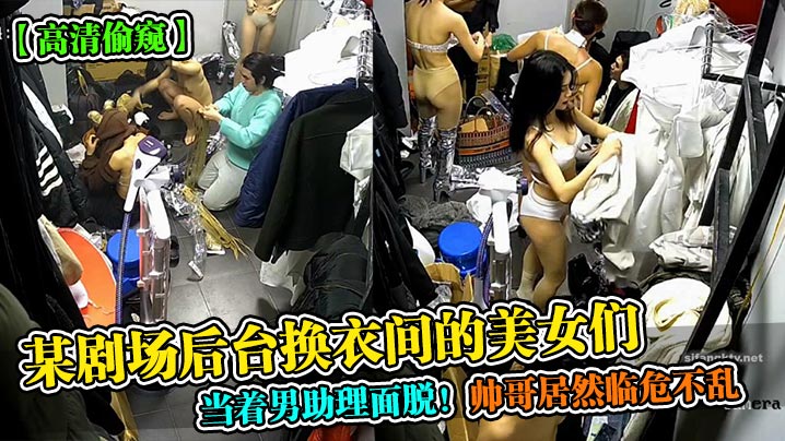 某剧场后台换衣间的美女们当着男助理面脱！帅哥居然临危不乱