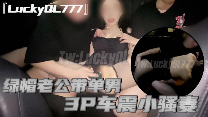 LuckyQL777绿帽老公带单男3P车震小骚妻别人眼中的高冷女神实际是一心求操的母狗高清海报