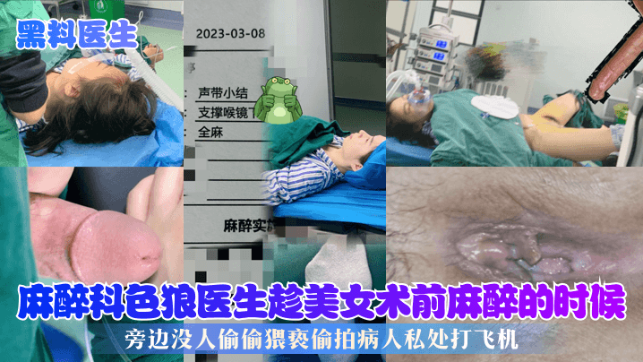 黑料医生麻醉科色狼医生趁美女术前麻醉的时候旁边没人偷偷猥亵偷拍病人私处打飞机