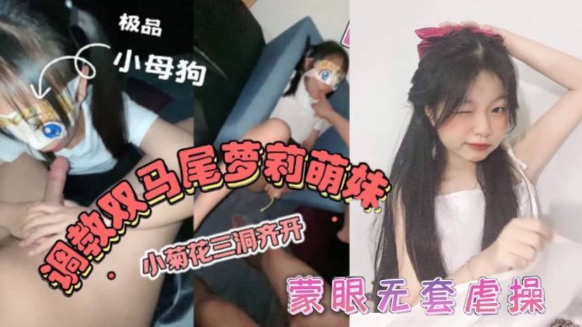 双马尾萝莉萌妹卡哇伊清纯萝莉学生妹_蜜桃臀双马尾小母狗调教粉嫩可爱小菊花三洞齐开蒙眼无套虐操_叫床好听高清海报