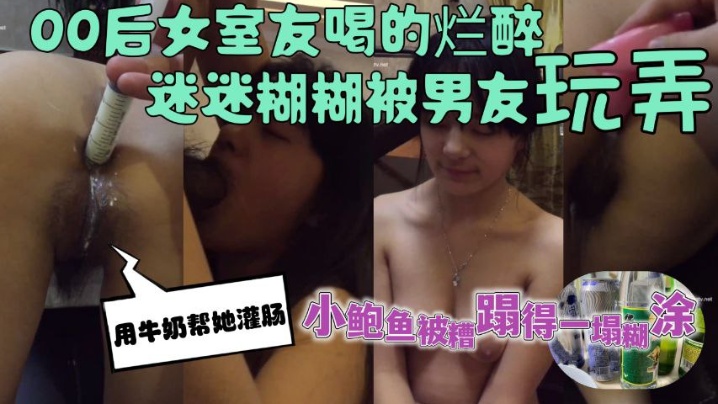 00后女室友喝的烂醉迷迷糊糊的时候被男友用牛奶帮她灌肠小鲍鱼被糟蹋得一塌糊涂高清海报