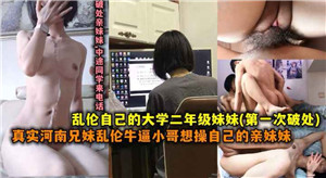 真实河南兄妹乱伦牛逼小哥操自己上大学的妹妹高清海报