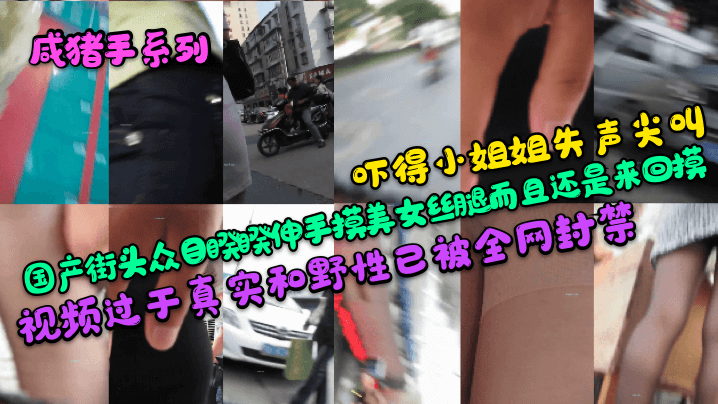 咸猪手系列吓得小姐姐失声尖叫国产街头众目睽睽伸手摸美女丝腿而且还是来回摸视频过于真实和野性已被全网封禁高清海报