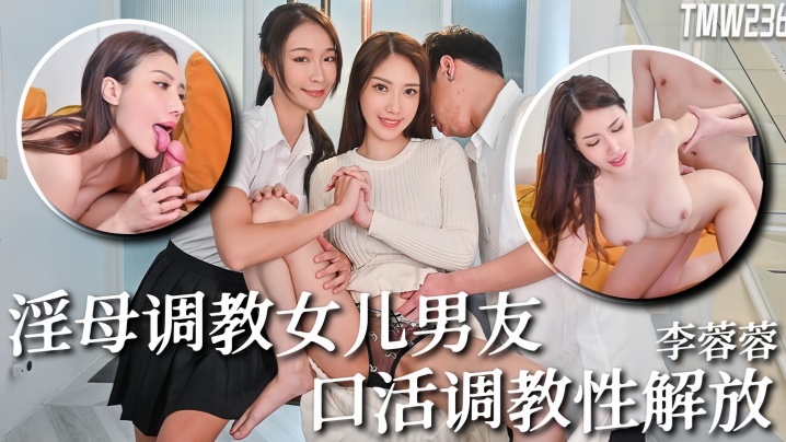 李蓉蓉TMW236骚母调教女儿男友口活调教性解放高清海报