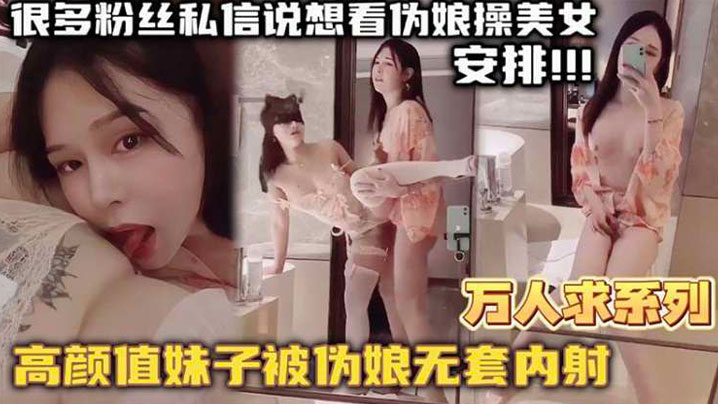 万人求系列最近很多粉丝发私信想看伪娘操美女的_精选高颜值妹子被伪娘无套内射高清海报