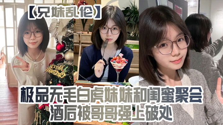 兄妹乱伦极品无毛白虎妹妹和闺蜜聚会酒后被哥哥强上破处高清海报