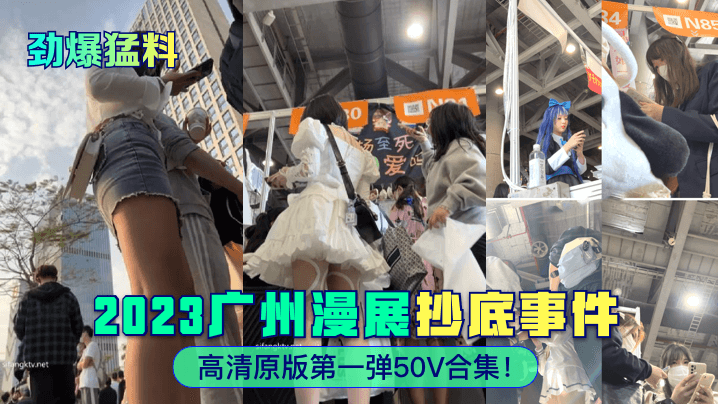 劲爆猛料2023广州漫展抄底事件高清原版第一弹50V合集高清海报