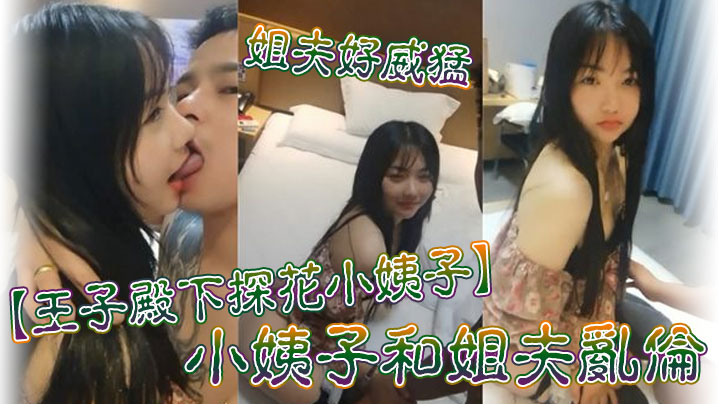 王子殿下探花小姨子小姨子和姐夫乱伦_姐夫好威猛_操的小姨子淫叫不断_连连高潮_后入冲刺刺激_高清源码无水印高清海报