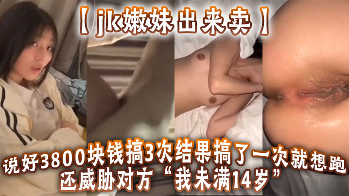 jk嫩妹出来卖说好3800块钱搞3次结果搞了一次就想跑还威胁对方我未满14岁高清海报