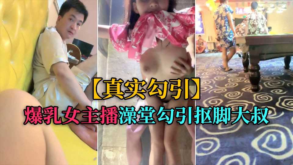 真实勾引爆乳女主播洗浴中心勾引抠脚大叔厕所后入高清海报