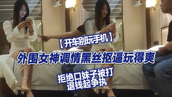 翻车探花外围女神调情黑丝抠逼玩得爽拒绝口妹子被打退钱起争执对白精彩高清海报