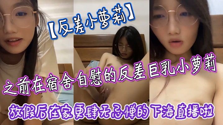 反差小萝莉之前在宿舍自慰的反差巨乳小萝莉放假后在家更肆无忌惮的下海直播啦拿着水晶肉棒疯狂抽插小嫩穴高清海报