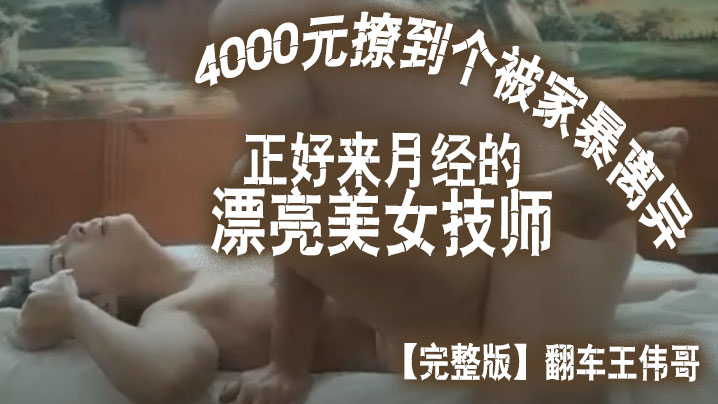 完整版翻车王伟哥花了4000元撩到个被家暴离异正好来月经的漂亮美女技师宾馆开房高清海报