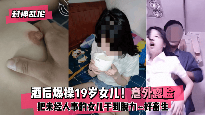 【封神乱伦】酒后爆操19岁女儿！意外露脸！把未经人事的女儿干到脱力~好畜生~但又好刺激~高清海报