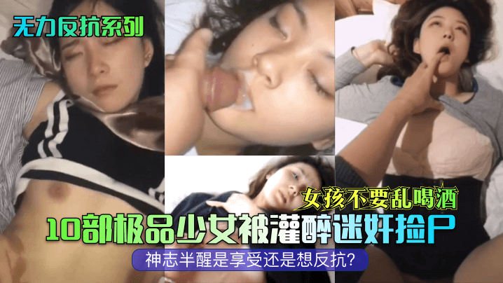 无力反抗系列女孩不要乱喝酒10部极品少女被灌醉迷奸捡尸神志半醒是享受还是想反抗高清海报