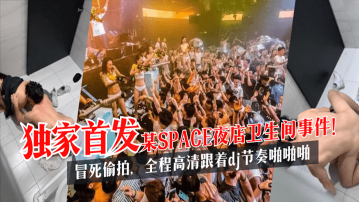 【独家首发】某SPACE夜店卫生间事件！冒死偷拍，全程高清跟着dj节奏啪啪啪高清海报