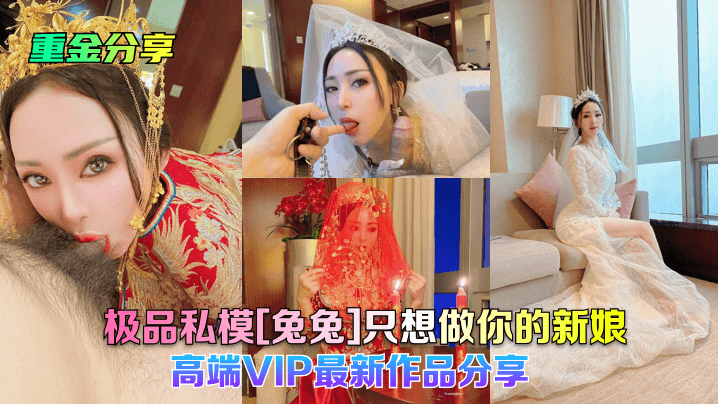 极品私模[兔兔]只想做你的新娘!高端VIP最新作品分享!