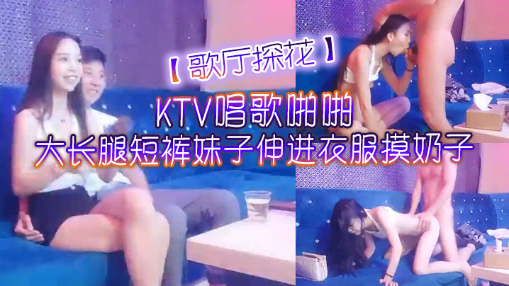 歌厅探花KTV唱歌啪啪大长腿短裤妹子伸进衣服摸奶子脱掉裤子摸逼掰穴拉手后入抽插猛操高清海报